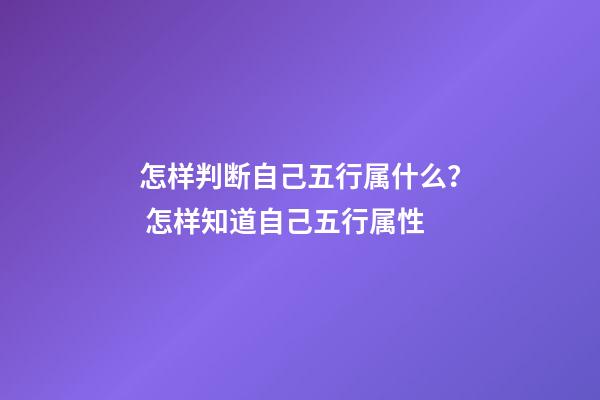 怎样判断自己五行属什么？ 怎样知道自己五行属性-第1张-观点-玄机派